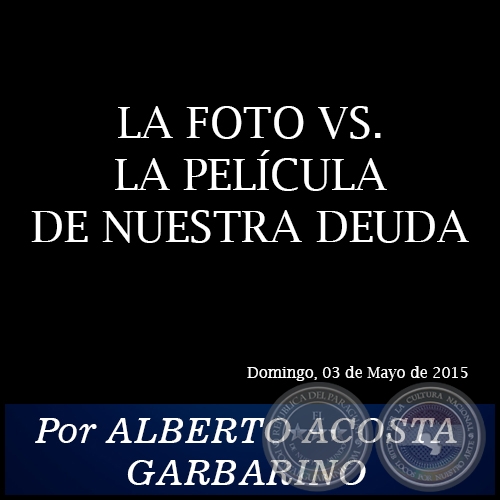 LA FOTO VS. LA PELÍCULA DE NUESTRA DEUDA - Por ALBERTO ACOSTA GARBARINO - Domingo, 03 de Mayo de 2015